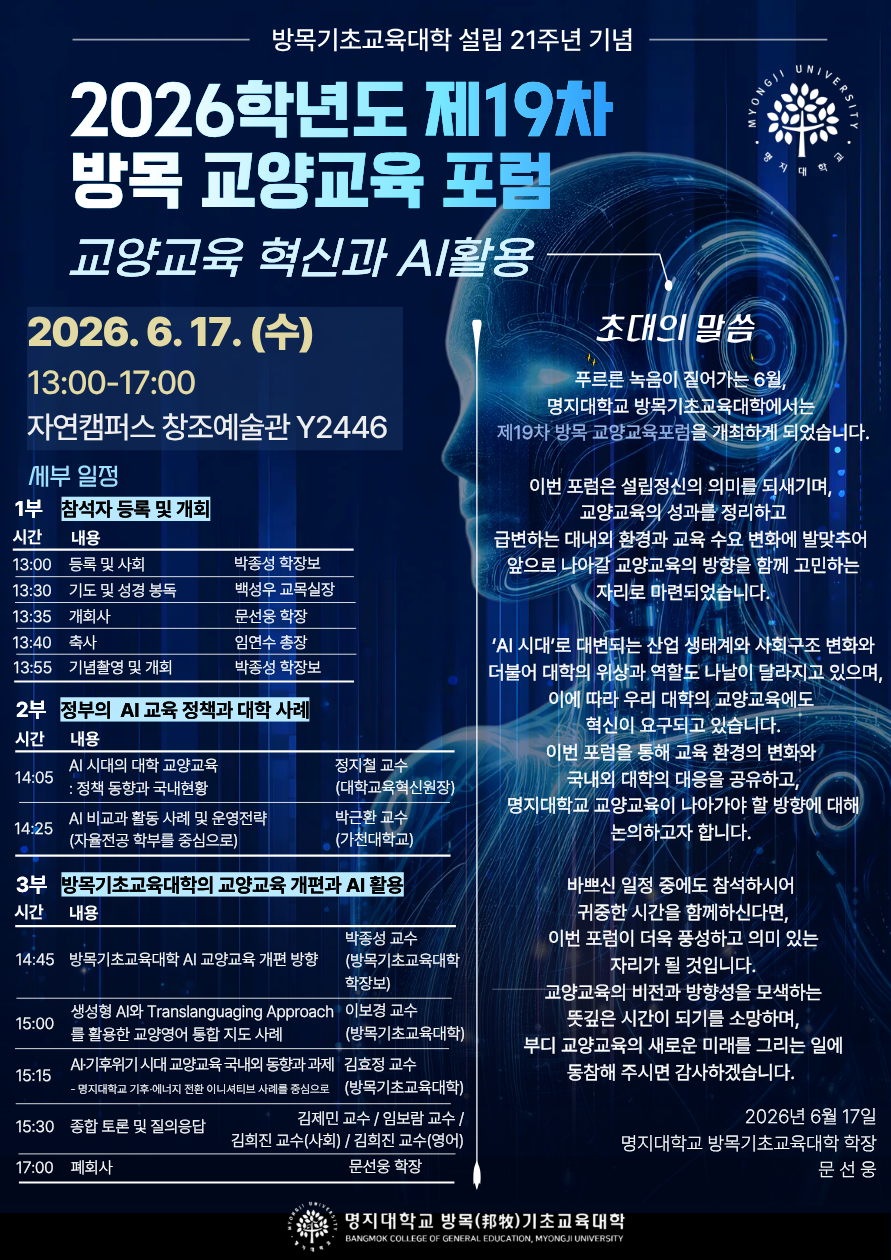 1. 행 사 명 : 2026학년도 제19차 방목 교양교육 포럼 2. 주    제 : 교양교육 혁신과 AI활용 3. 일    시 : 2026. 6.17(수) 13:30~17:00  4. 장    소 : 자연캠퍼스 창조예술관 4F Y2446호