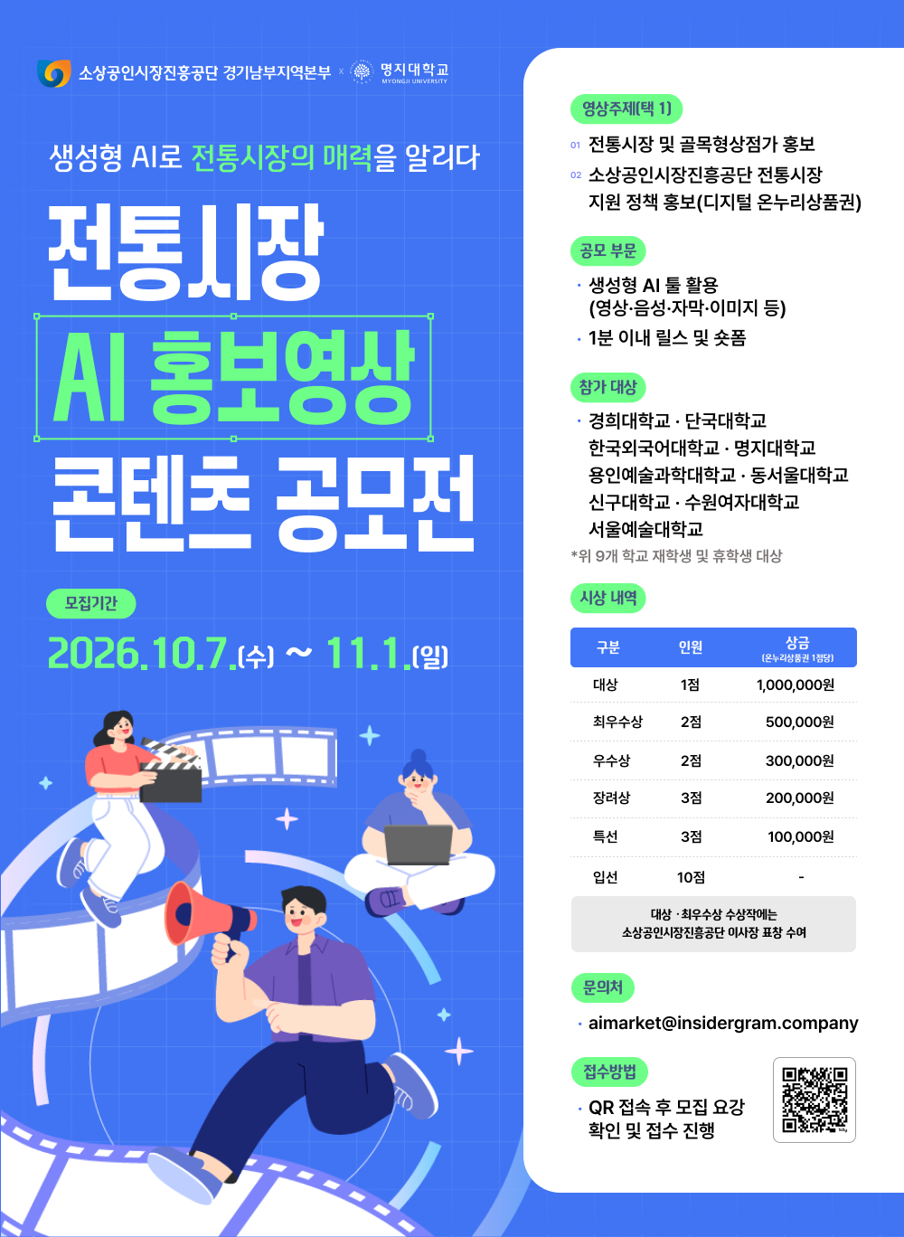 [전통시장의 매력을 AI로 표현할 기회!] 생성형 AI를 활용해 우리 동네 전통시장과 골목형상점가의 이야기를 담은 홍보 영상을 만들어 주세요🙌 1. 총 상금 온누리상품권 350만원 2. 대상 상금 100만원 3. 대상&middot;최우수상 소상공인시장진흥공단 이사장 표창  -공모 주제 (택1) ① 전통시장 및 골목형상점가 홍보 ② 전통시장 지원 정책(디지털 온누리상품권) 홍보  -참가 대상(총 9개교) &bull; 경희대학교, 단국대학교, 한국외국어대학교 명지대학교, 용인예술과학대학교, 동서울대학교 신구대학교, 수원여자대학교, 서울예술대학교  -작품 형식 &bull; 생성형 AI 활용 영상 제작 &bull; 1분 이내 릴스 또는 숏폼 &bull; 개인 또는 팀 참가 가능  -참여 방법 생성형 AI로 영상 제작 인스타그램 또는 유튜브 업로드 QR코드 접속 후 접수  -접수 기간 2026.10.07(수) ~ 11.01(일) *문의처 aimarket@insidergram.company  지금 바로 도전해 보세요! *상세 모집 요강 및 유의 사항은 QR 코드 혹은 https://www.aisijang.kr/ 에서 확인해 주세요.  #공모전 #AI공모전 #소상공인시장진흥공단 #전통시장AI홍보영상콘텐츠공모전